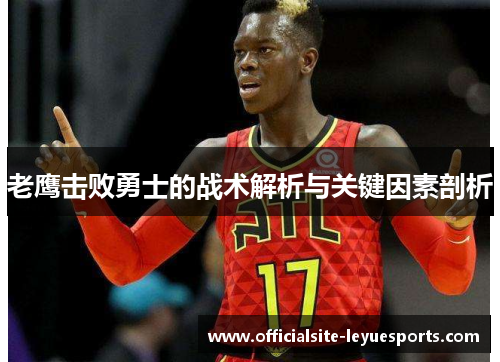 老鹰击败勇士的战术解析与关键因素剖析