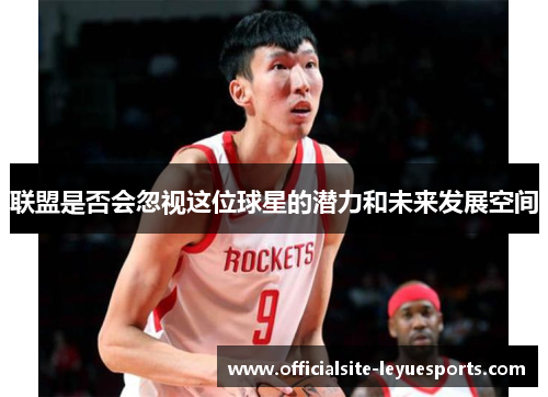 联盟是否会忽视这位球星的潜力和未来发展空间