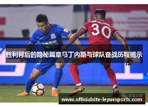 胜利背后的隐秘篇章马丁内斯与球队奋战历程揭示 胜利背后的隐秘篇章马丁内斯与球队奋战历程揭示