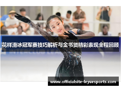 花样滑冰冠军赛技巧解析与金书贤精彩表现全程回顾