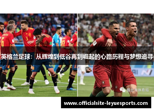 英格兰足球：从辉煌到低谷再到崛起的心路历程与梦想追寻