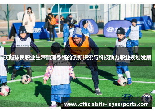 英超球员职业生涯管理系统的创新探索与科技助力职业规划发展