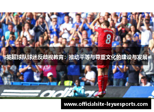英超球队球迷反歧视教育:推动平等与尊重文化的建设与发展 英超球队球迷反歧视教育:推动平等与尊重文化的建设与发展