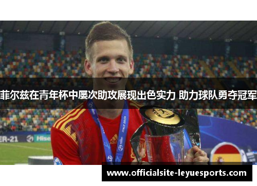 菲尔兹在青年杯中屡次助攻展现出色实力 助力球队勇夺冠军