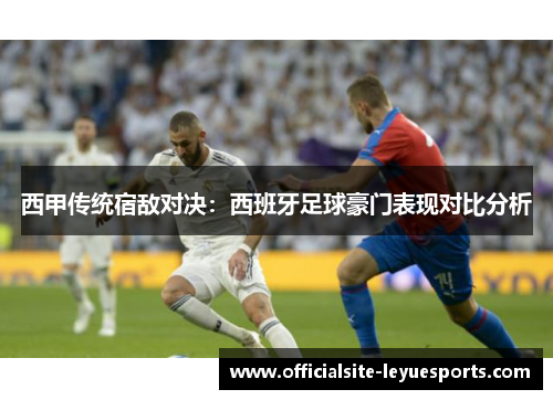 西甲传统宿敌对决：西班牙足球豪门表现对比分析