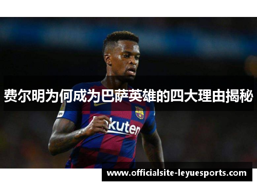 费尔明为何成为巴萨英雄的四大理由揭秘