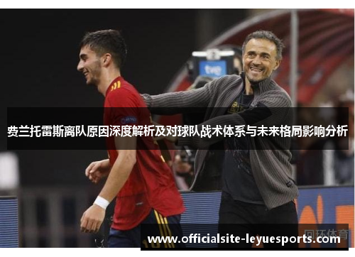 费兰托雷斯离队原因深度解析及对球队战术体系与未来格局影响分析