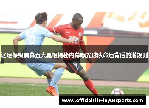辽足保级黑幕五大真相揭秘内幕曝光球队命运背后的潜规则