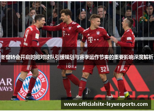 冬窗转会开启时间对球队引援规划与赛季运作节奏的重要影响深度解析 冬窗转会开启时间对球队引援规划与赛季运作节奏的重要影响深度解析