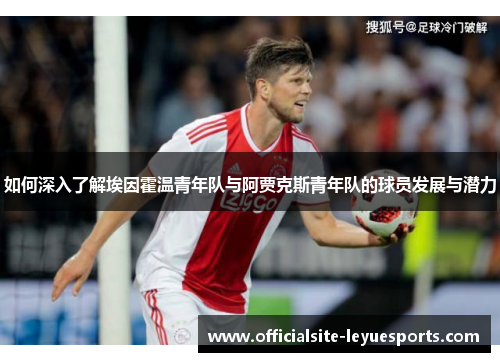 如何深入了解埃因霍温青年队与阿贾克斯青年队的球员发展与潜力 如何深入了解埃因霍温青年队与阿贾克斯青年队的球员发展与潜力