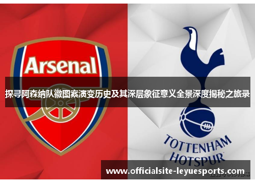 探寻阿森纳队徽图案演变历史及其深层象征意义全景深度揭秘之旅录