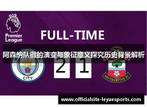 阿森纳队徽的演变与象征意义探究历史背景解析 阿森纳队徽的演变与象征意义探究历史背景解析