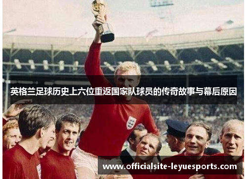 英格兰足球历史上六位重返国家队球员的传奇故事与幕后原因