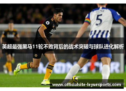 英超最强黑马11轮不败背后的战术突破与球队进化解析