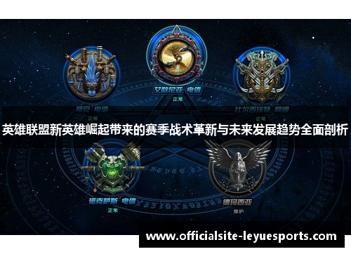 英雄联盟新英雄崛起带来的赛季战术革新与未来发展趋势全面剖析