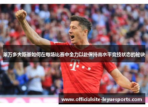 莱万多夫斯基如何在每场比赛中全力以赴保持高水平竞技状态的秘诀