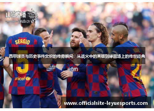西甲球员与历史事件交织的传奇瞬间：从战火中的英雄到绿茵场上的传世经典
