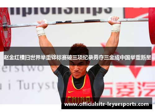 赵金红横扫世界举重锦标赛破三项纪录勇夺三金成中国举重新星