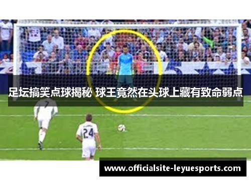 足坛搞笑点球揭秘 球王竟然在头球上藏有致命弱点