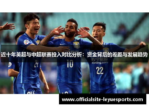 近十年英超与中超联赛投入对比分析：资金背后的差距与发展趋势