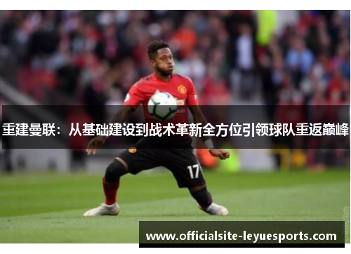 重建曼联：从基础建设到战术革新全方位引领球队重返巅峰