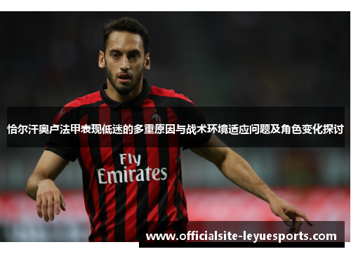恰尔汗奥卢法甲表现低迷的多重原因与战术环境适应问题及角色变化探讨 恰尔汗奥卢法甲表现低迷的多重原因与战术环境适应问题及角色变化探讨