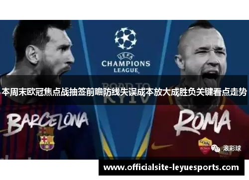 本周末欧冠焦点战抽签前瞻防线失误成本放大成胜负关键看点走势 本周末欧冠焦点战抽签前瞻防线失误成本放大成胜负关键看点走势