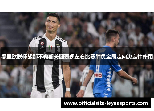 福登欧联杯战那不勒斯关键表现左右比赛胜负全局走向决定性作用 福登欧联杯战那不勒斯关键表现左右比赛胜负全局走向决定性作用