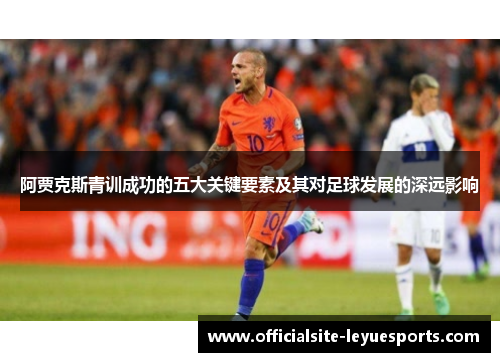 阿贾克斯青训成功的五大关键要素及其对足球发展的深远影响