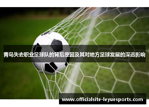 青岛失去职业足球队的背后原因及其对地方足球发展的深远影响 青岛失去职业足球队的背后原因及其对地方足球发展的深远影响