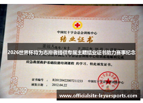 2026世界杯将为志愿者提供专属主题结业证书助力赛事纪念 2026世界杯将为志愿者提供专属主题结业证书助力赛事纪念