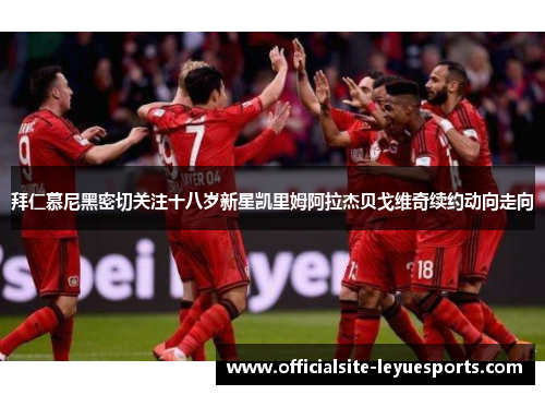 拜仁慕尼黑密切关注十八岁新星凯里姆阿拉杰贝戈维奇续约动向走向