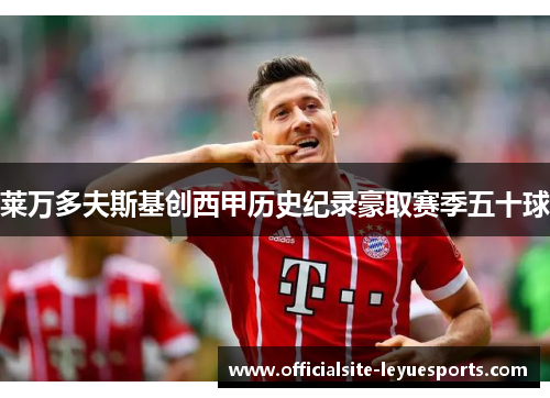 莱万多夫斯基创西甲历史纪录豪取赛季五十球