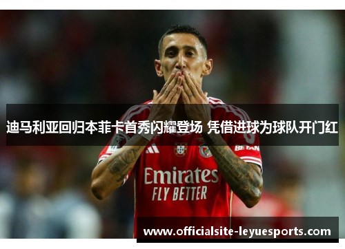 迪马利亚回归本菲卡首秀闪耀登场 凭借进球为球队开门红