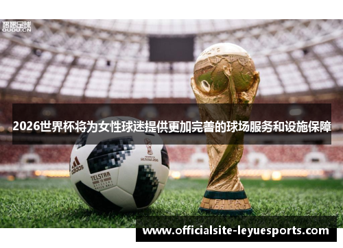 2026世界杯将为女性球迷提供更加完善的球场服务和设施保障