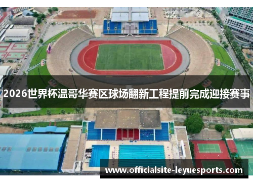 2026世界杯温哥华赛区球场翻新工程提前完成迎接赛事