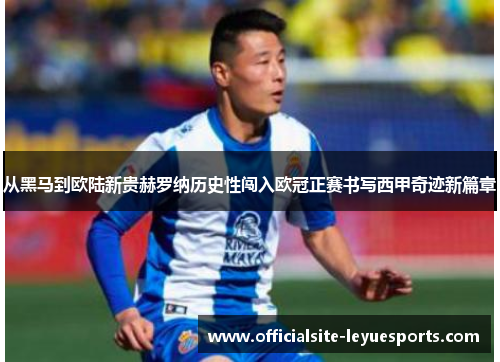 从黑马到欧陆新贵赫罗纳历史性闯入欧冠正赛书写西甲奇迹新篇章 从黑马到欧陆新贵赫罗纳历史性闯入欧冠正赛书写西甲奇迹新篇章