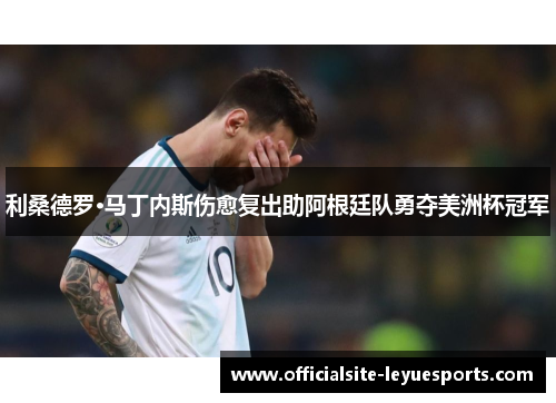 利桑德罗·马丁内斯伤愈复出助阿根廷队勇夺美洲杯冠军 利桑德罗·马丁内斯伤愈复出助阿根廷队勇夺美洲杯冠军