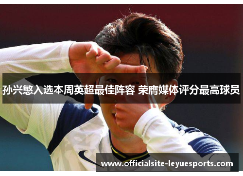 孙兴慜入选本周英超最佳阵容 荣膺媒体评分最高球员 孙兴慜入选本周英超最佳阵容 荣膺媒体评分最高球员