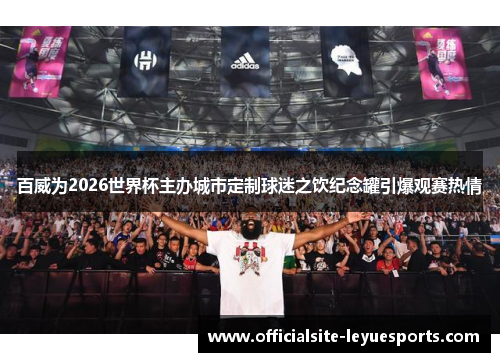 百威为2026世界杯主办城市定制球迷之饮纪念罐引爆观赛热情 百威为2026世界杯主办城市定制球迷之饮纪念罐引爆观赛热情