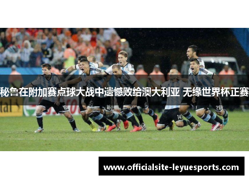 秘鲁在附加赛点球大战中遗憾败给澳大利亚 无缘世界杯正赛