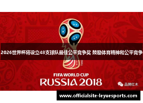 2026世界杯将设立48支球队最佳公平竞争奖 鼓励体育精神和公平竞争 2026世界杯将设立48支球队最佳公平竞争奖 鼓励体育精神和公平竞争